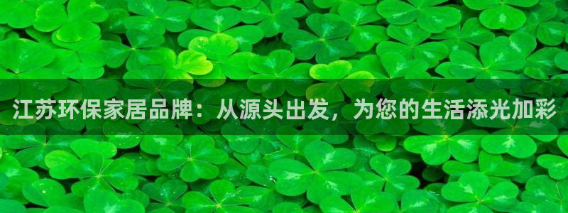 沐鸣2平台线路测速登录：江苏环保家居品牌：从源头出发，为您的