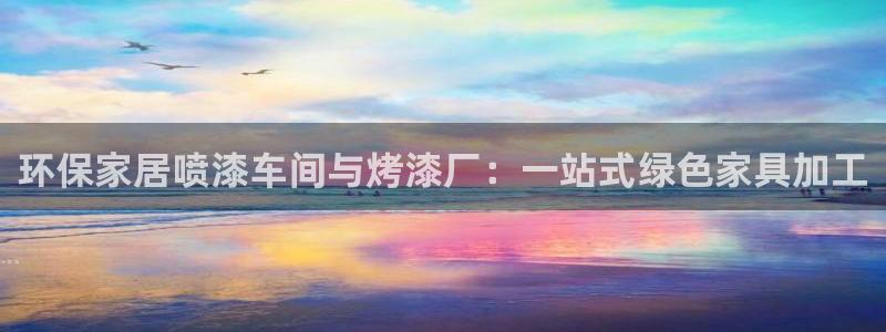 沐鸣2官网登录：环保家居喷漆车间与烤漆厂：一站式绿色家具加工