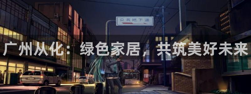 沐鸣2注册开户：广州从化：绿色家居，共筑美好未来