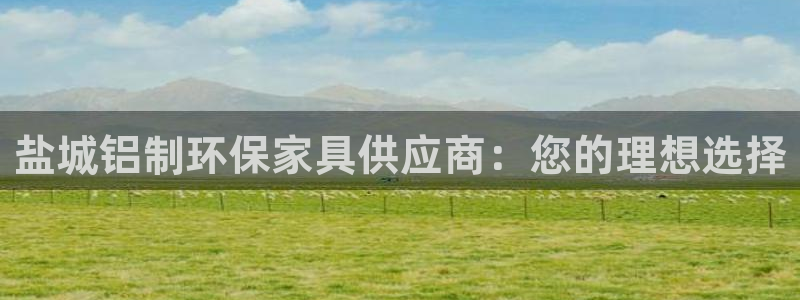 沐鸣2平台专用通道：盐城铝制环保家具供应商：您的理想选择
