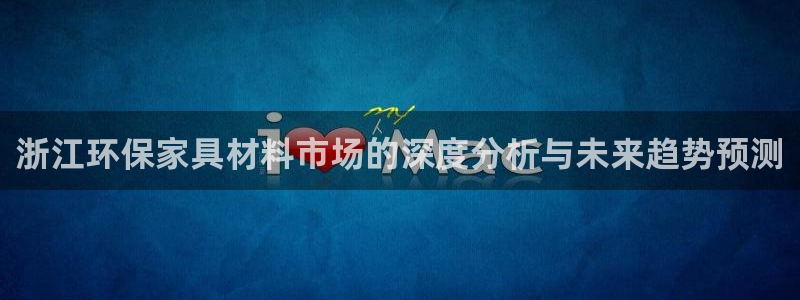 沐鸣2登陆线路：浙江环保家具材料市场的深度分析与未来趋势预测