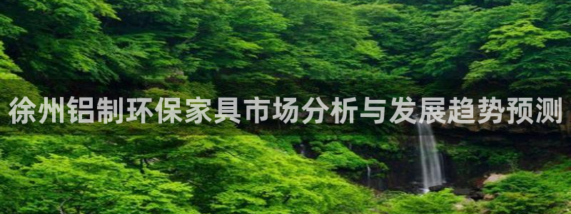 沐鸣2官方娱乐：徐州铝制环保家具市场分析与发展趋势预测