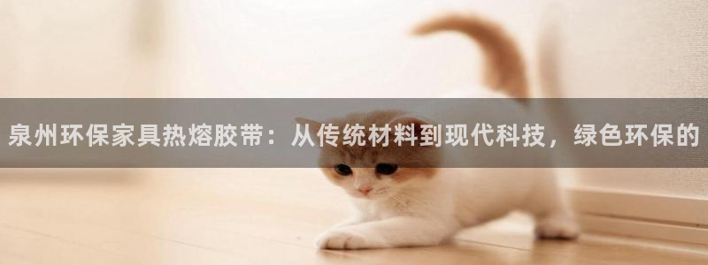 沐鸣2登录测速：泉州环保家具热熔胶带：从传统材料到现代科技，