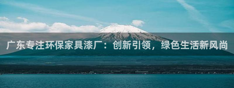 沐鸣2平台已7O777：广东专注环保家具漆厂：创新引领，绿色