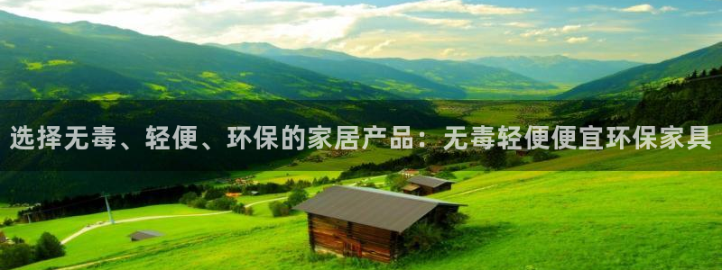 沐鸣2平台测：选择无毒、轻便、环保的家居产品：无毒轻便便宜环