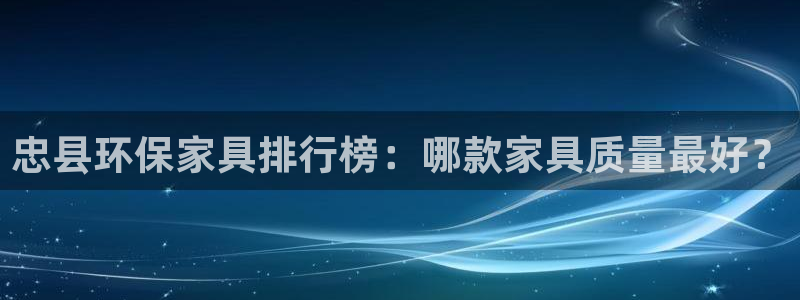 沐鸣2平台下载：忠县环保家具排行榜：哪款家具质量最好？