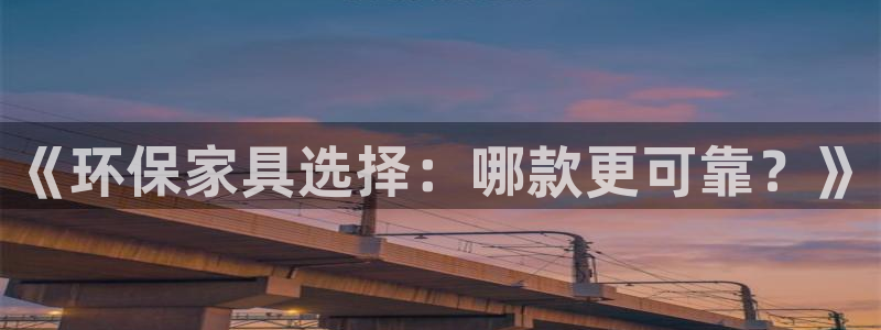 沐鸣2线路测速登录中心：《环保家具选择：哪款更可靠？》