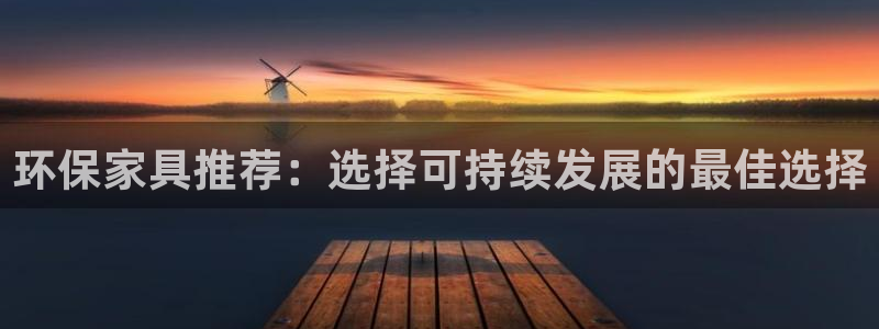沐鸣2主管qq：环保家具推荐：选择可持续发展的最佳选择
