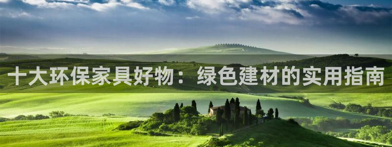 沐鸣2平台在线注册：十大环保家具好物：绿色建材的实用指南