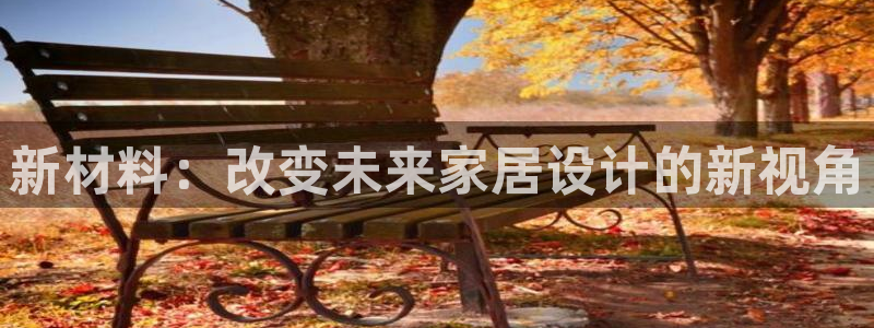 沐鸣2手机客户端：新材料：改变未来家居设计的新视角