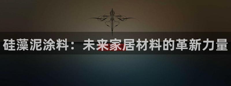 沐鸣2平台代理登录网址是多少：硅藻泥涂料：未来家居材料的革新