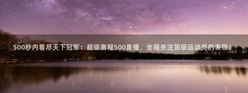 jrkan直播nba免费：500秒内看尽天下冠军：超级赛程500直播，全程关注顶级运动员的表现！