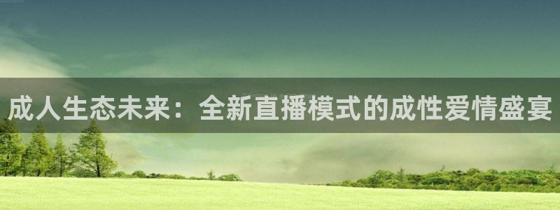 jrkan体育直播：成人生态未来：全新直播模式的成性爱情盛宴