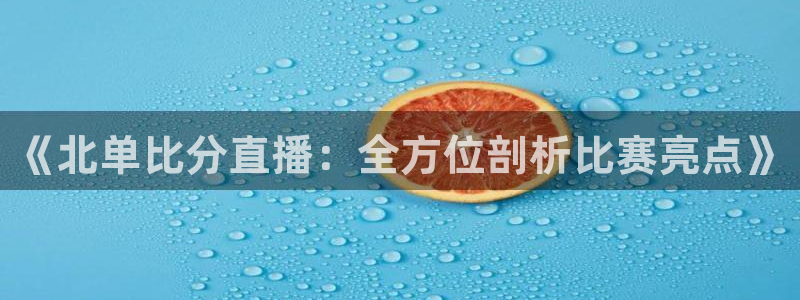 jrkan直播：《北单比分直播：全方位剖析比赛亮点》